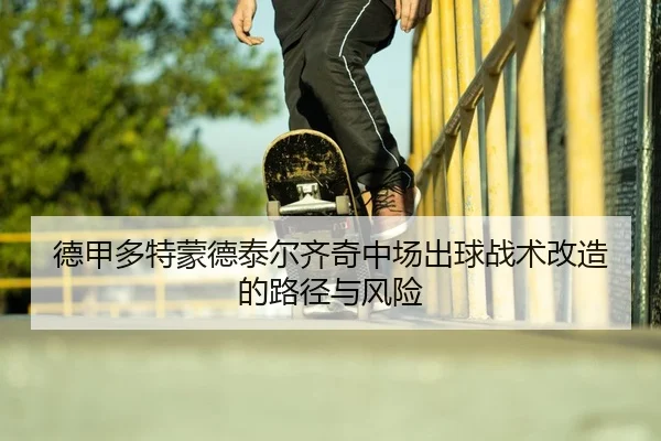 德甲多特蒙德泰尔齐奇中场出球战术改造的路径与风险
