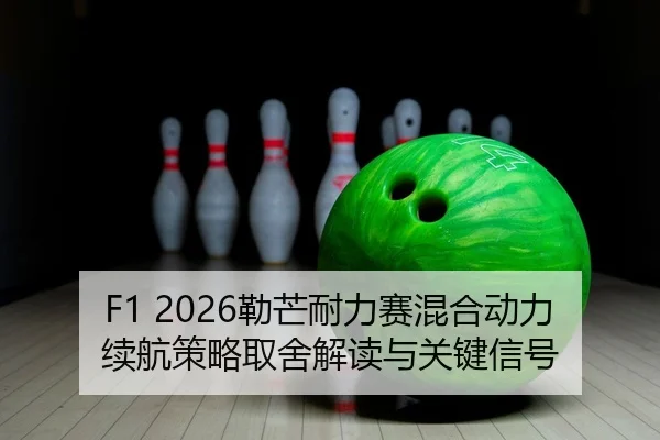 F1 2026勒芒耐力赛混合动力续航策略取舍解读与关键信号