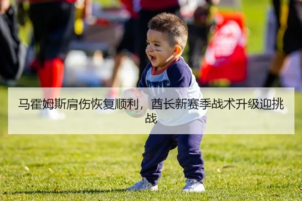马霍姆斯肩伤恢复顺利，酋长新赛季战术升级迎挑战
